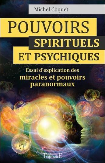 Couverture du livre « Pouvoirs spirituels et psychiques ; essai d'explication des miracles et pouvoirs paranormaux » de Michel Coquet aux éditions Trajectoire