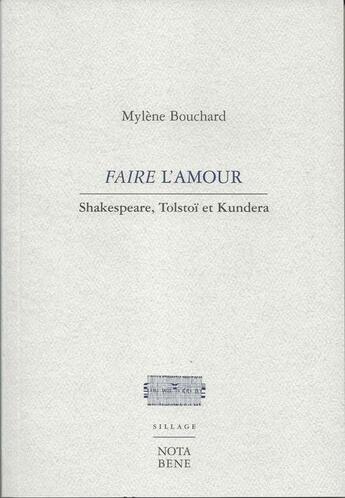 Couverture du livre « Faire l'amour ; Shakespeare, Tolstoï et Kundera » de Mylene Bouchard aux éditions Nota Bene