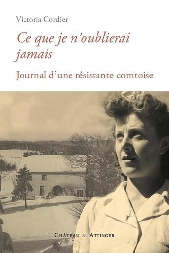 Couverture du livre « CE QUE JE N'OUBLIERAI JAMAIS : JOURNAL D'UNE RESISTANTE COMTOISE » de Victoria Cordier aux éditions Chateau Et Attinger