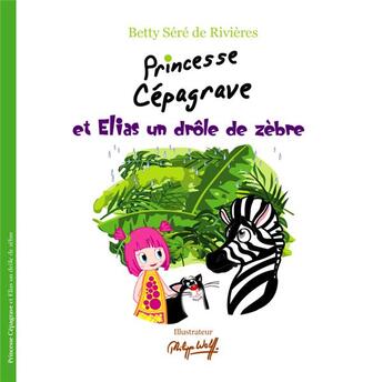 Couverture du livre « Princesse Cépagrave et Elias un drôle de zèbre » de Betty Sere De Rivieres aux éditions Voyageur Corporation