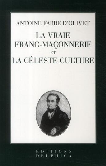 Couverture du livre « La vraie franc-maçonnerie et la céleste culture » de Antoine Fabre D'Olivet aux éditions Delphica