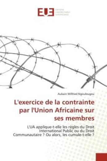 Couverture du livre « L'exercice de la contrainte par l'union africaine sur ses membres - l'ua applique-t-elle les regles » de Ngoulougou A W. aux éditions Editions Universitaires Europeennes