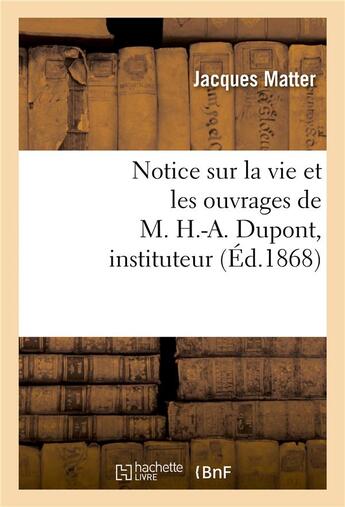 Couverture du livre « Notice sur la vie et les ouvrages de m. h.-a. dupont, instituteur » de Matter-J aux éditions Hachette Bnf