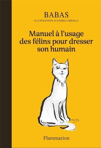 Couverture du livre « Manuel à l'usage des félins pour dresser son humain » de Babas et Andrea Ferolla aux éditions Flammarion