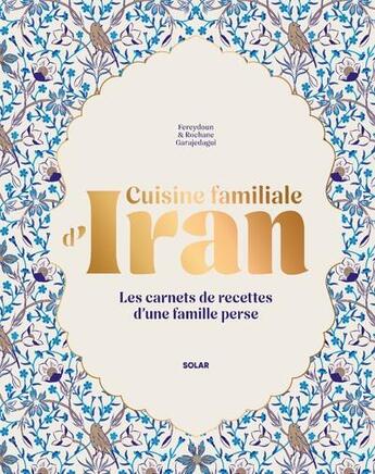 Couverture du livre « Cuisine familiale d'Iran : Les carnets de recettes d'une famille perse » de Rochane Garajedagui et Fereydoun Garajedagui aux éditions Solar