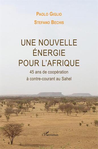 Couverture du livre « Une nouvelle énergie pour l'Afrique ; 45 ans de coopération à contre-courant au Sahel » de Paolo Giglio et Stefano Bechis aux éditions L'harmattan