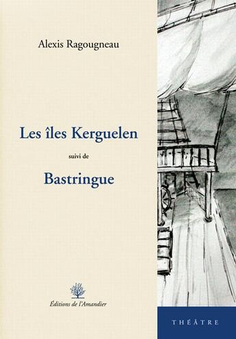 Couverture du livre « Les îles Kerguelen ; Bastringue » de Alexis Ragougneau aux éditions L'amandier
