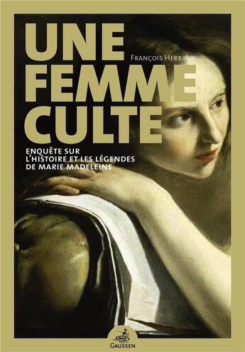 Couverture du livre « Une femme culte ; enquête sur l'histoire et les légendes de Marie Madeleine » de Francois Herbaux aux éditions Gaussen