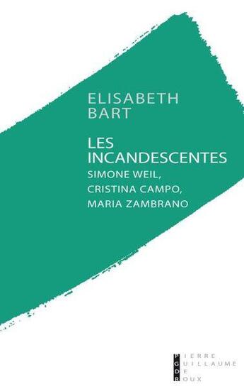 Couverture du livre « Les incandescentes ; Simone Weil, Cristina Campo et Maria Zambrano » de Elisabeth Bart aux éditions Pierre-guillaume De Roux