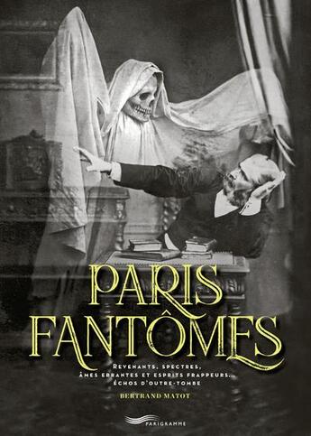 Couverture du livre « Paris fantômes : revenants, spectres, âmes errantes et esprits frappeurs... échos d'outre-tombe » de Bertrand Matot aux éditions Parigramme