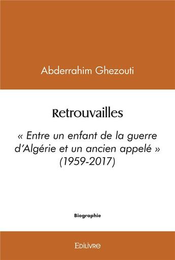 Couverture du livre « Retrouvailles - entre un enfant de la guerre d algerie et un ancien appele (1959-2017) » de Ghezouti Abderrahim aux éditions Edilivre