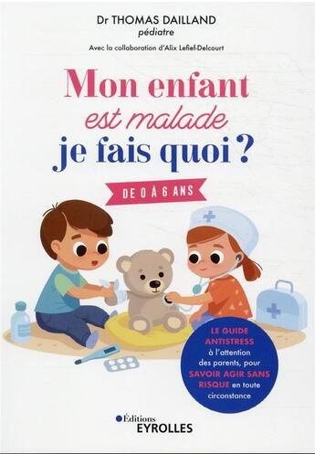 Couverture du livre « Mon enfant est malade, je fais quoi ? de 0 à 6 ans / le guide antistress à l'attention des parents » de Thomas Dailland aux éditions Eyrolles