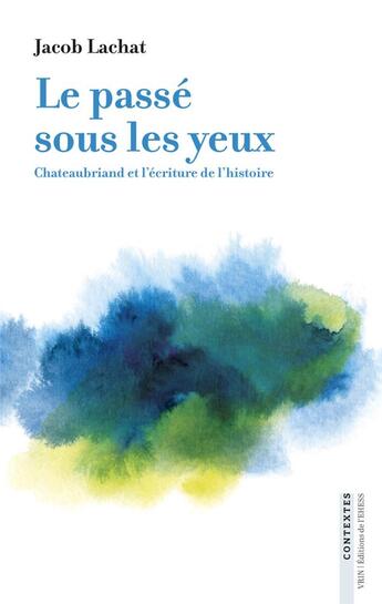 Couverture du livre « Le passé sous les yeux : Chateaubriand et l'écriture de l'histoire » de Jacob Lachat aux éditions Vrin