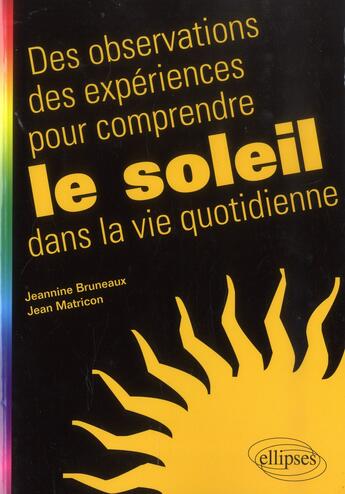 Couverture du livre « Des observations des expériences pour comprendre le soleil dans la vie quotidienne » de Jeannine Bruneaux et Jean Matricon aux éditions Ellipses