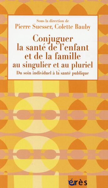 Couverture du livre « Conjuguer la santé de l'enfant et de la famille au singulier et au pluriel » de Pierre Suesser et Colette Bauby aux éditions Eres