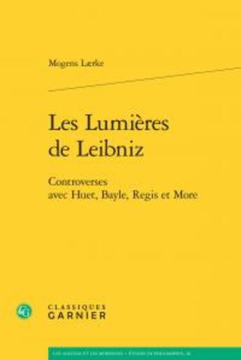 Couverture du livre « Les lumieres de leibniz - controverses avec huet, bayle, regis et more » de Laerke Mogens aux éditions Classiques Garnier