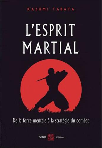 Couverture du livre « L'esprit martial ; de la force mentale à la stratégie du combat » de Kazumi Tabata aux éditions Budo