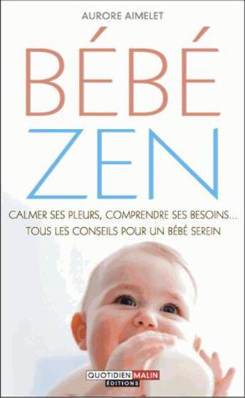 Couverture du livre « Bébé zen ; calmer ses pleurs, comprendre ses besoins... tous les conseils pour un bébé serein » de Aurore Aimelet aux éditions Quotidien Malin