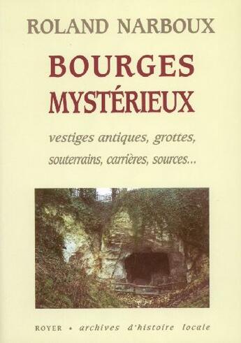 Couverture du livre « Bourges mystérieux ; vestiges antiques, grottes, souterrains, carrières, sources... » de Roland Narboux aux éditions Royer Editions