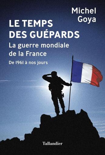 Couverture du livre « Le temps des guépards : la guerre mondiale de la France, de 1961 à nos jours » de Michel Goya aux éditions Tallandier