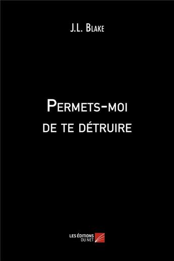 Couverture du livre « Permets-moi de te détruire » de J. L. Blake aux éditions Editions Du Net