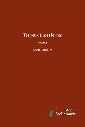 Couverture du livre « Tes yeux à mes lèvres » de Erick Gauthier aux éditions Stellamaris