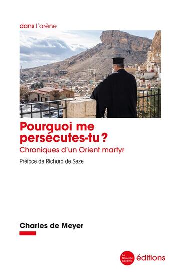 Couverture du livre « Pourquoi me persécutes-tu ? chroniques d'un Orient martyr » de Richard De Seze et Charles De Meyer aux éditions La Nouvelle Librairie