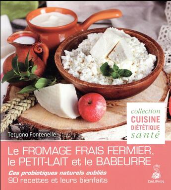 Couverture du livre « Les probiotiques naturels oubliés ; le fromage frais fermier, le petit-lait et le babeurre ; 60 recettes diététiques et santé » de Tetyana Fontenelle-Surzhko aux éditions Dauphin