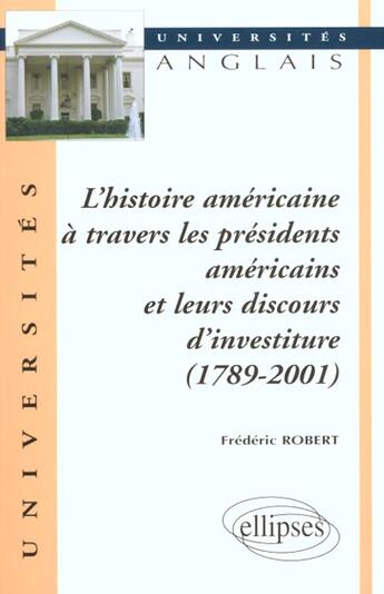 Couverture du livre « L'histoire americaine a travers les presidents americains et leurs discours d'investiture (1789-2001 » de Frederic Robert aux éditions Ellipses