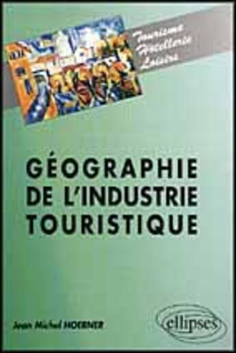 Couverture du livre « Geographie de l'industrie touristique » de Jean-Michel Hoerner aux éditions Ellipses