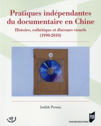 Couverture du livre « Pratiques indépendantes du documentaire en Chine ; histoire, esthétique et discours visuels (1990-2010) » de Judith Pernin aux éditions Pu De Rennes