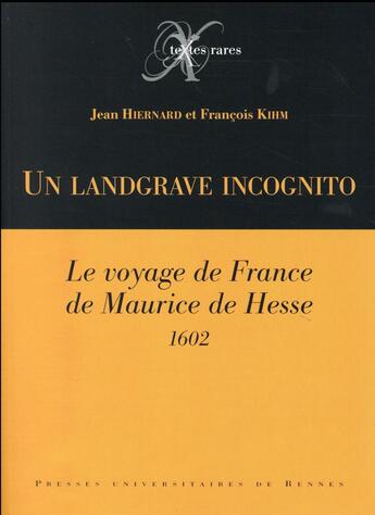 Couverture du livre « Un landgrave incognito ; le voyage de France de Maurice de Hesse ; 1602 » de Maurice De Hesse et Francois Kihm et Jean Hiernard aux éditions Pu De Rennes