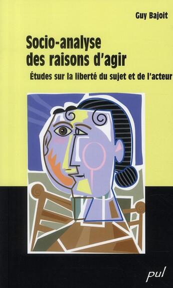 Couverture du livre « Socio-analyse des raisons d'agir ; études sur la liberté du sujet et de l'acteur » de Guy Bajoit aux éditions Presses De L'universite De Laval