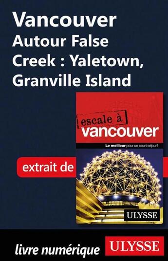 Couverture du livre « Vancouver ; autour False Creek : Yaletown, Granville Island » de  aux éditions Ulysse