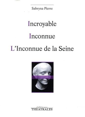 Couverture du livre « Incroyable ; inconnue ; l'inconnue de la Seine » de Sabryna Pierre aux éditions Theatrales