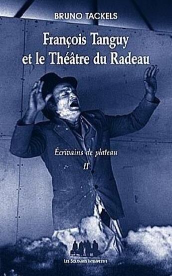 Couverture du livre « François Tanguy et le théâtre du Radeau Tome 2 ; écrivains de plateau » de Bruno Tackels aux éditions Solitaires Intempestifs