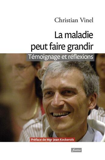 Couverture du livre « La maladie peut faire grandir ; témoignages et réflexions » de Christian Vinel aux éditions Fidelite