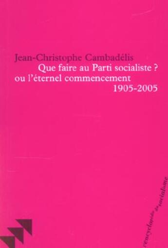 Couverture du livre « Que faire au parti socialiste ? ou l'éternel recommencement, 1905-2005 » de Jean-Christophe Cambadelis aux éditions Bruno Leprince