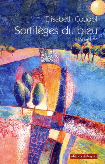 Couverture du livre « Sortilèges du bleu » de Elisabeth Coudol aux éditions Editions Dialogues