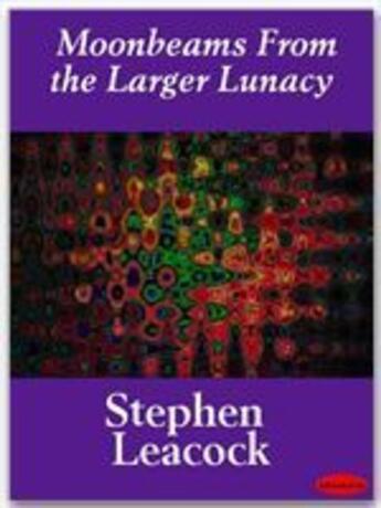 Couverture du livre « Moonbeams From the Larger Lunacy » de Stephen Leacock aux éditions Ebookslib
