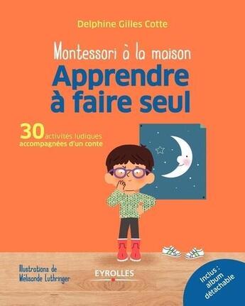 Couverture du livre « Montessori à la maison : apprendre à faire seul ; 30 activités ludiques accompagnées d'un conte (édition 2017) » de Delphine Gilles-Cotte aux éditions Eyrolles