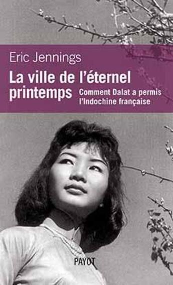 Couverture du livre « La ville de l'éternel printemps ; comment Dalat a permis l'Indochine française » de Eric Jennings aux éditions Payot