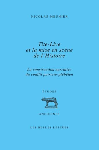 Couverture du livre « Tite-Live et la mise en scène de l'histoire : La construction narrative du conflit patricio-plébéien » de Nicolas Meunier aux éditions Belles Lettres