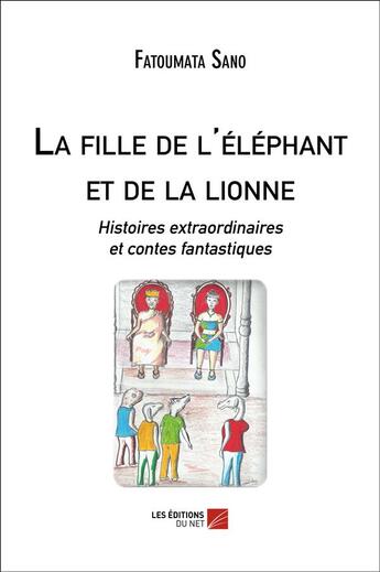 Couverture du livre « La fille de l'éléphant et de la lionne ; histoires extraordinaires et contes fantastiques » de Fatoumata Sano aux éditions Editions Du Net