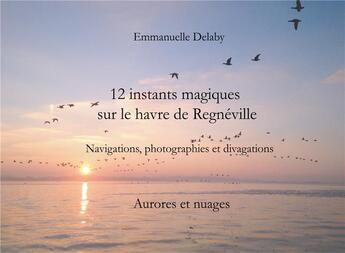 Couverture du livre « 12 instants magiques sur le havre de Régneville ; aurores et nuages » de Emmanuelle Delaby aux éditions Books On Demand