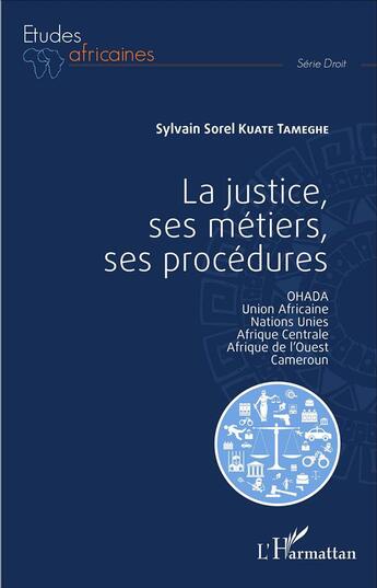 Couverture du livre « La justice, ses métiers, ses procédures : OHADA, union africaine, Nations Unies, Afrique Centrale, Afrique de l'Ouest, Cameroun » de Sylvain Sorel Kuate Tameghe aux éditions L'harmattan