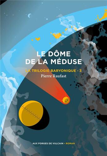 Couverture du livre « La trilogie baryonique Tome 3 : Le dôme de la méduse » de Pierre Raufast aux éditions Aux Forges De Vulcain