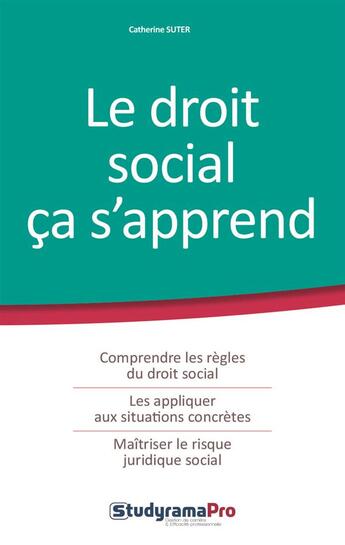 Couverture du livre « Le droit social ça s'apprend ; comprendre les règles du droit social, les appliquer aux situations concrètres, maîtriser le risque juridique social » de Catherine Suter aux éditions Studyrama