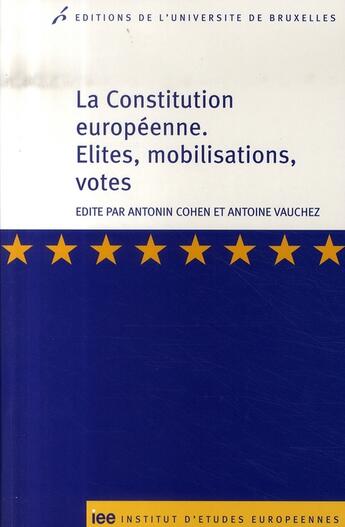 Couverture du livre « La constitution européenne ; élites, mobilisations, votes » de Antoine Vauchez et Antonin Cohen aux éditions Universite De Bruxelles