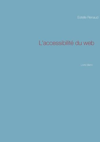 Couverture du livre « L'accessibilité du Web ; livre blanc » de Estelle Renaud aux éditions Books On Demand